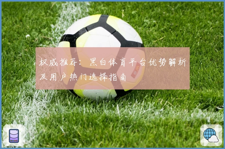 权威推荐：黑白体育平台优势解析及用户热门选择指南
