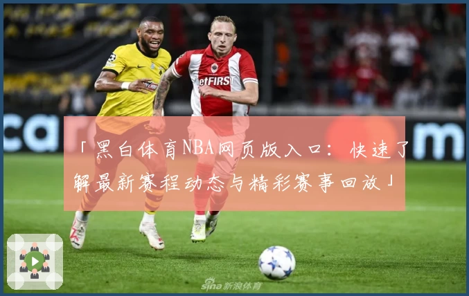「黑白体育NBA网页版入口：快速了解最新赛程动态与精彩赛事回放」