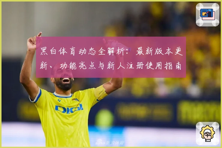 黑白体育动态全解析：最新版本更新、功能亮点与新人注册使用指南