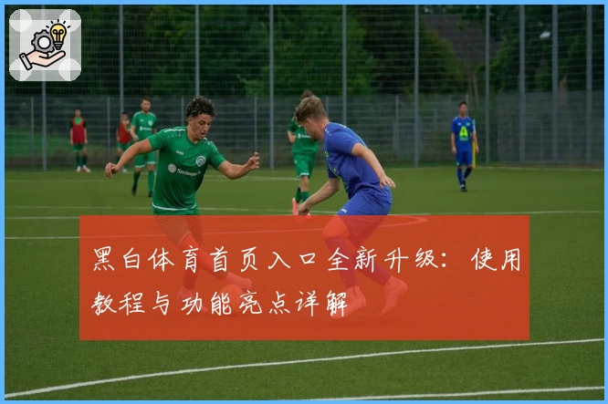 黑白体育首页入口全新升级：使用教程与功能亮点详解