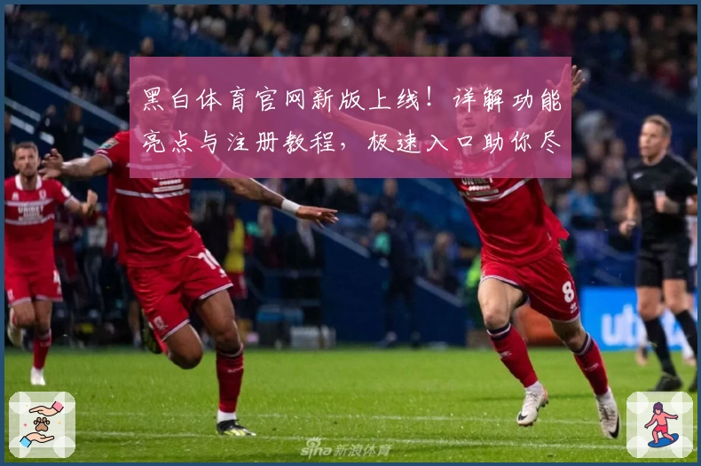 黑白体育官网新版上线！详解功能亮点与注册教程，极速入口助你尽享优质体验