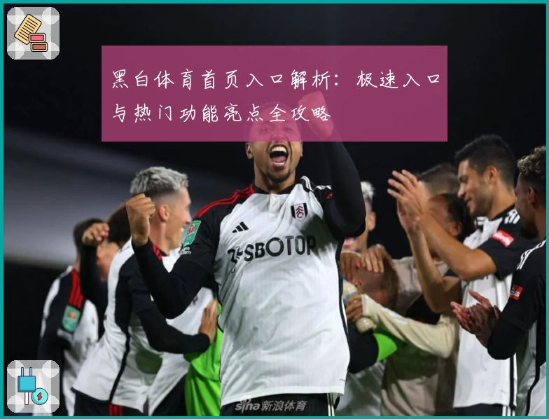 黑白体育首页入口解析：极速入口与热门功能亮点全攻略
