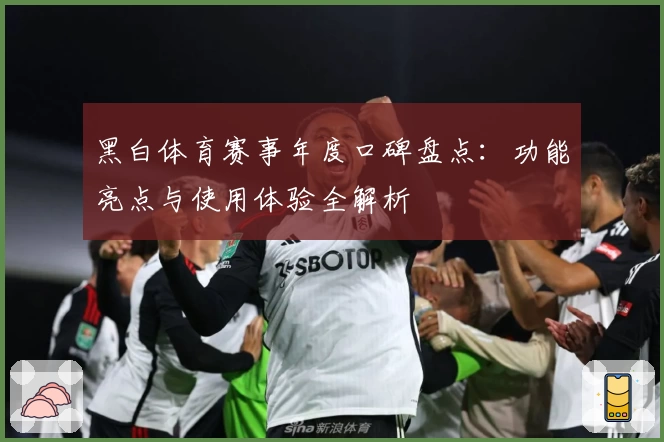 黑白体育赛事年度口碑盘点：功能亮点与使用体验全解析