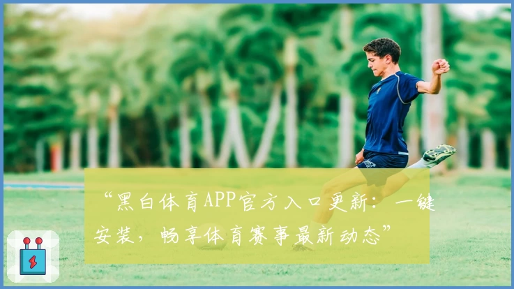 “黑白体育APP官方入口更新：一键安装，畅享体育赛事最新动态”