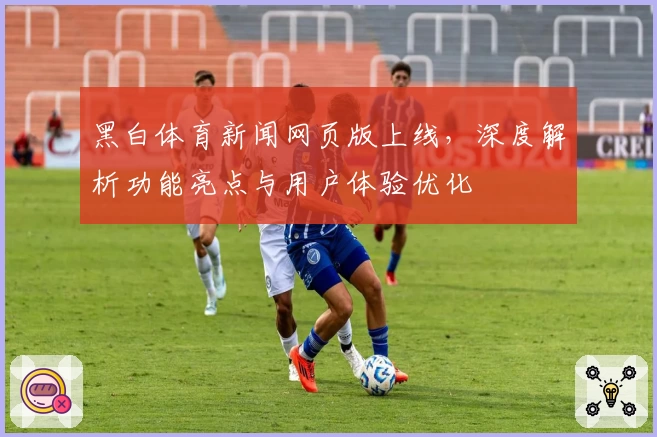 黑白体育新闻网页版上线，深度解析功能亮点与用户体验优化