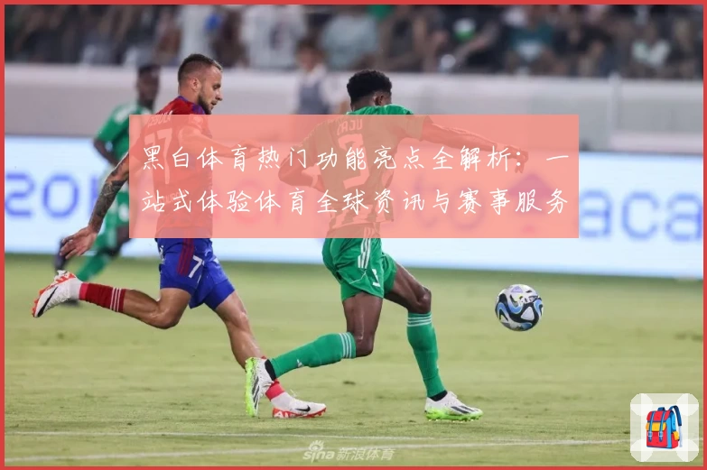 黑白体育热门功能亮点全解析：一站式体验体育全球资讯与赛事服务