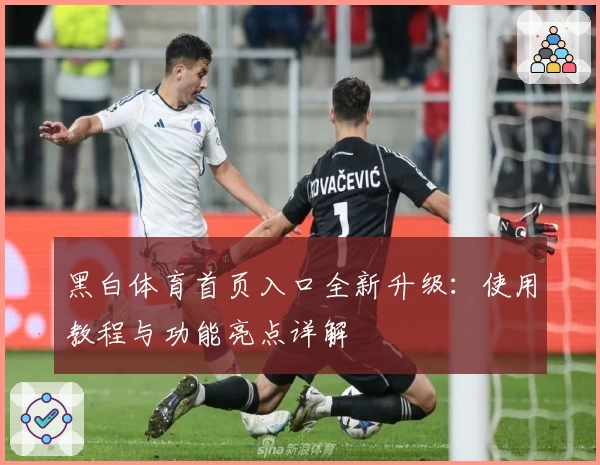 黑白体育首页入口全新升级：使用教程与功能亮点详解